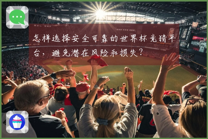 怎样选择安全可靠的世界杯竞猜平台，避免潜在风险和损失？
