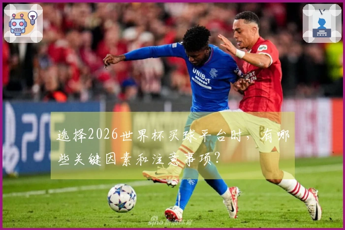 选择2026世界杯买球平台时，有哪些关键因素和注意事项？