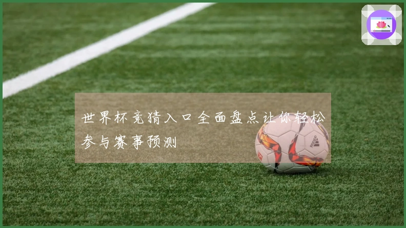 世界杯竞猜入口全面盘点让你轻松参与赛事预测