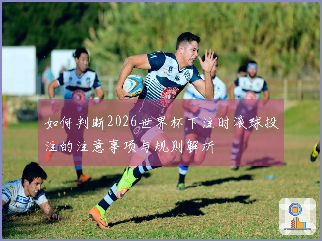如何判断2026世界杯下注时滚球投注的注意事项与规则解析