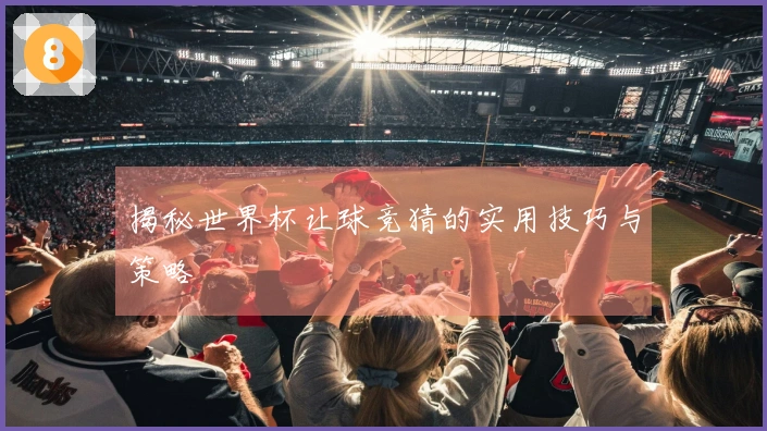 揭秘世界杯让球竞猜的实用技巧与策略