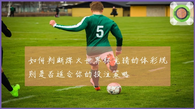 如何判断烽火世界杯竞猜的体彩规则是否适合你的投注策略