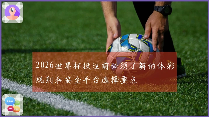2026世界杯投注前必须了解的体彩规则和安全平台选择要点
