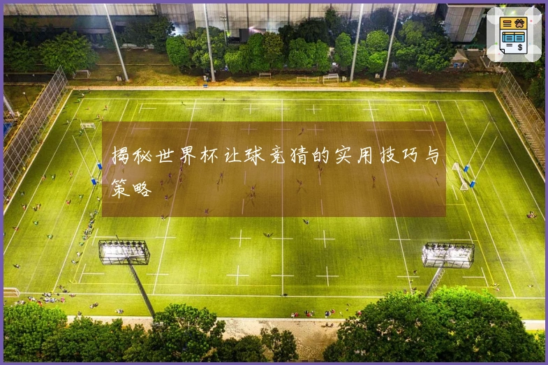 揭秘世界杯让球竞猜的实用技巧与策略