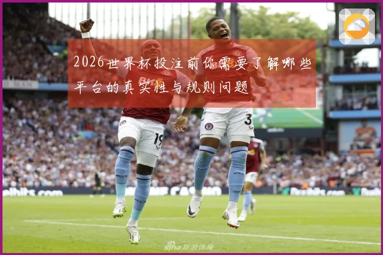 2026世界杯投注前你需要了解哪些平台的真实性与规则问题