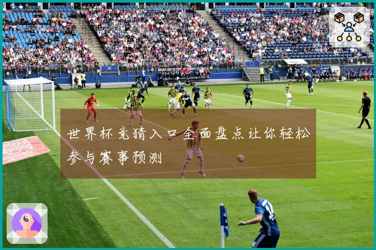 世界杯竞猜入口全面盘点让你轻松参与赛事预测